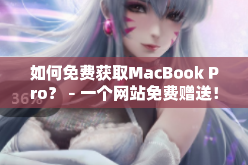 如何免费获取MacBook Pro？ - 一个网站免费赠送！