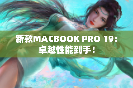 新款MACBOOK PRO 19：卓越性能到手！