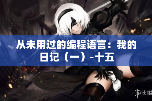 从未用过的编程语言：我的日记（一）-十五