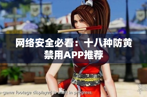 网络安全必看：十八种防黄禁用APP推荐