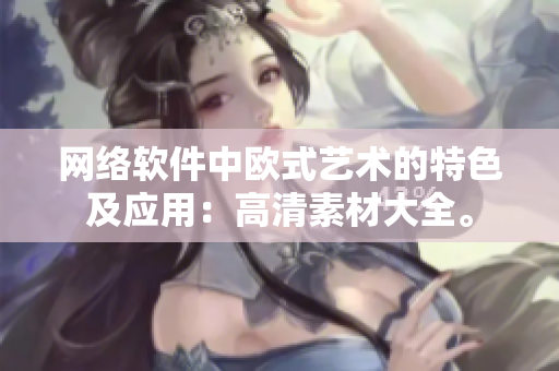 网络软件中欧式艺术的特色及应用：高清素材大全。