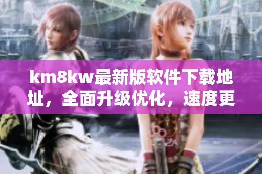 km8kw最新版软件下载地址，全面升级优化，速度更快！