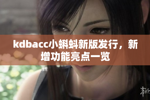 kdbacc小蝌蚪新版发行，新增功能亮点一览