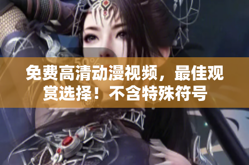 免费高清动漫视频，最佳观赏选择！不含特殊符号