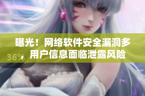 曝光！网络软件安全漏洞多，用户信息面临泄露风险