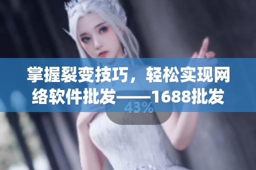 掌握裂变技巧，轻松实现网络软件批发——1688批发app使用心得
