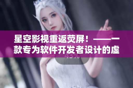 星空影视重返荧屏！——一款专为软件开发者设计的虚拟演示平台