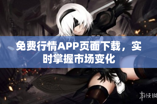免费行情APP页面下载，实时掌握市场变化