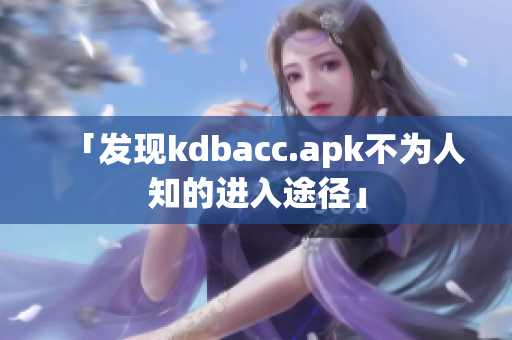 「发现kdbacc.apk不为人知的进入途径」