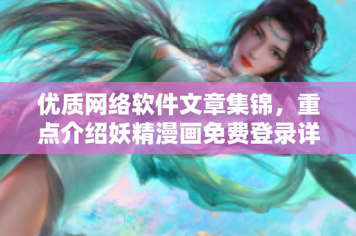 优质网络软件文章集锦，重点介绍妖精漫画免费登录详细攻略