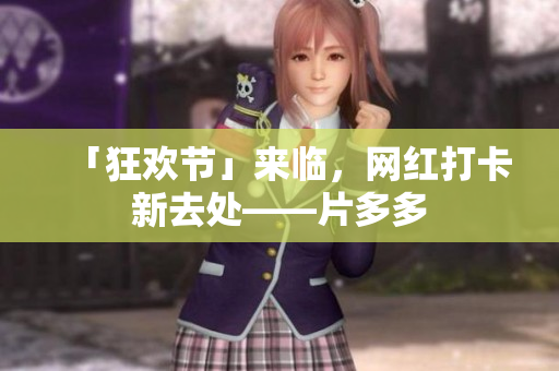 「狂欢节」来临，网红打卡新去处——片多多