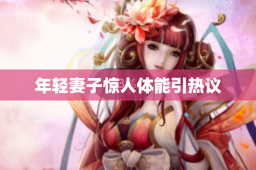 年轻妻子惊人体能引热议