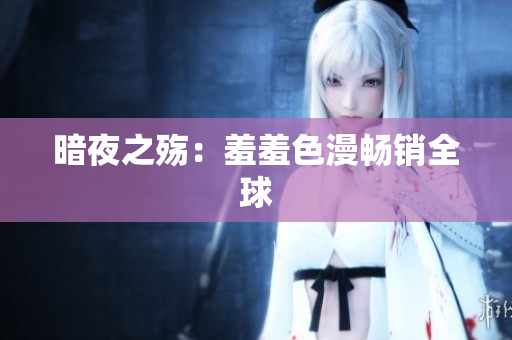 暗夜之殇：羞羞色漫畅销全球