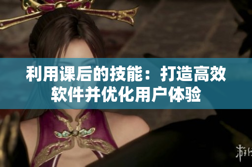 利用课后的技能：打造高效软件并优化用户体验