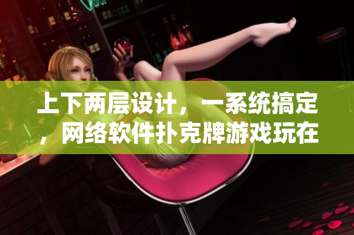 上下两层设计，一系统搞定，网络软件扑克牌游戏玩在手心