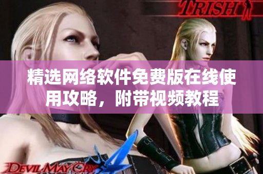 精选网络软件免费版在线使用攻略，附带视频教程
