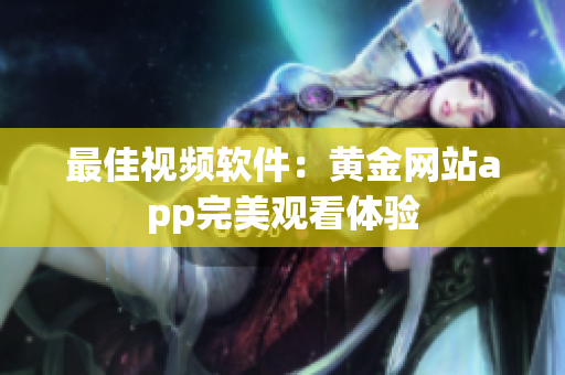 最佳视频软件：黄金网站app完美观看体验