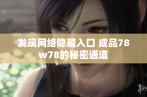 发现网络隐藏入口 成品78w78的秘密通道