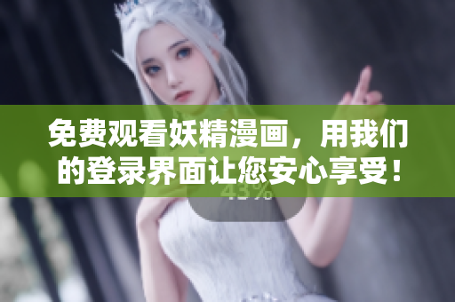 免费观看妖精漫画，用我们的登录界面让您安心享受！