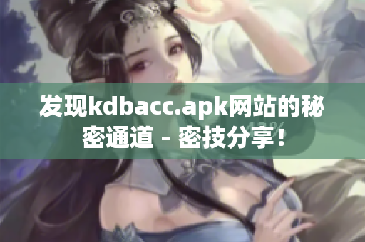 发现kdbacc.apk网站的秘密通道 - 密技分享！
