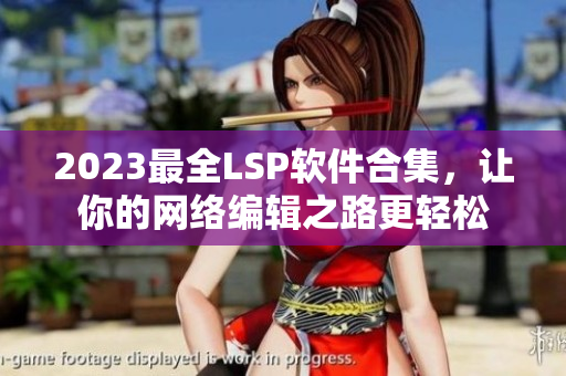 2023最全LSP软件合集，让你的网络编辑之路更轻松
