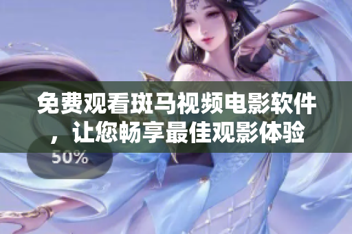 免费观看斑马视频电影软件，让您畅享最佳观影体验