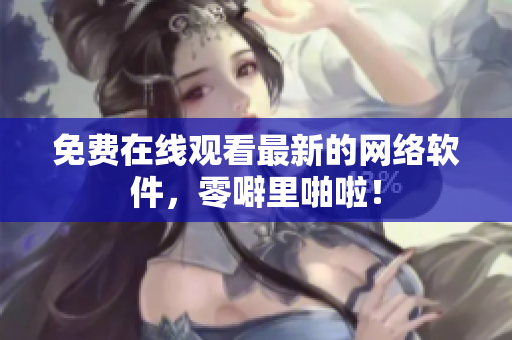 免费在线观看最新的网络软件，零噼里啪啦！