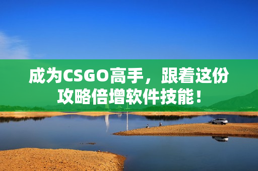 成为CSGO高手，跟着这份攻略倍增软件技能！
