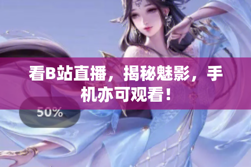 看B站直播，揭秘魅影，手机亦可观看！