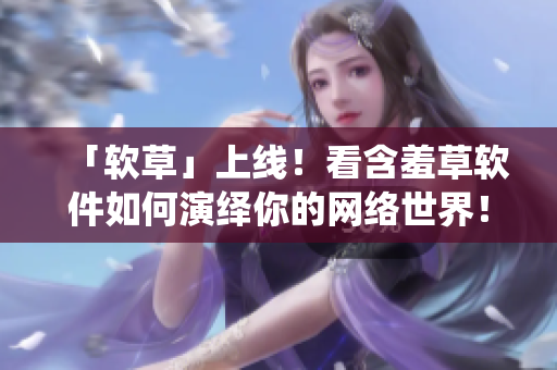 「软草」上线！看含羞草软件如何演绎你的网络世界！