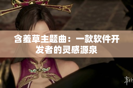 含羞草主题曲：一款软件开发者的灵感源泉