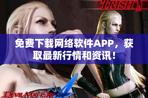 免费下载网络软件APP，获取最新行情和资讯！