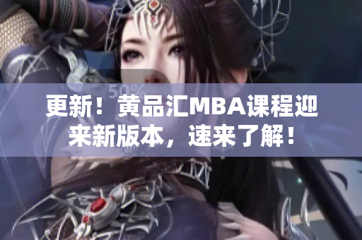 更新！黄品汇MBA课程迎来新版本，速来了解！