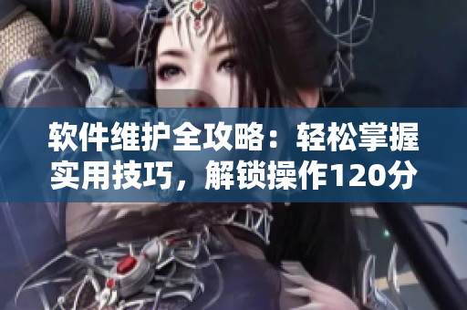 软件维护全攻略：轻松掌握实用技巧，解锁操作120分钟。