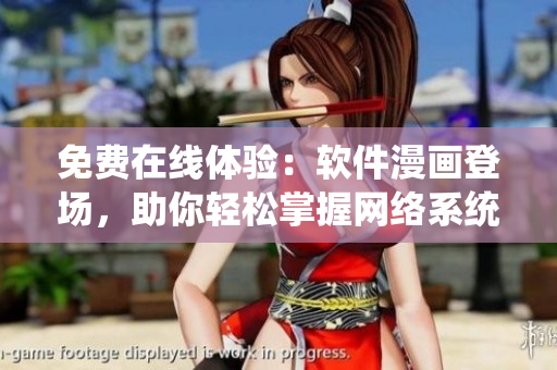 免费在线体验：软件漫画登场，助你轻松掌握网络系统！