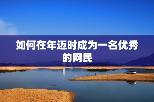 如何在年迈时成为一名优秀的网民