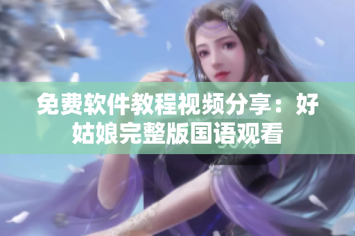 免费软件教程视频分享：好姑娘完整版国语观看