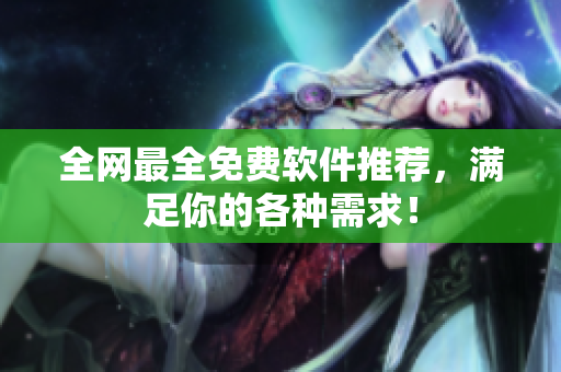 全网最全免费软件推荐，满足你的各种需求！