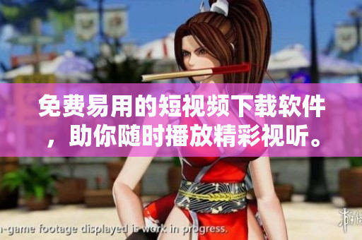 免费易用的短视频下载软件，助你随时播放精彩视听。