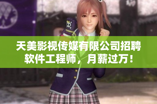 天美影视传媒有限公司招聘软件工程师，月薪过万！