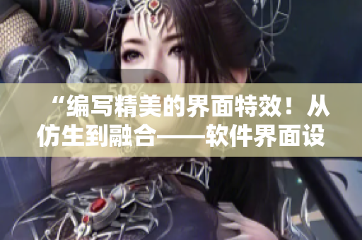 “编写精美的界面特效！从仿生到融合——软件界面设计全攻略”