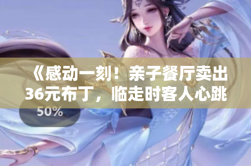 《感动一刻！亲子餐厅卖出36元布丁，临走时客人心跳加速！》