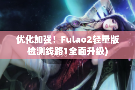 优化加强！Fulao2轻量版检测线路1全面升级)