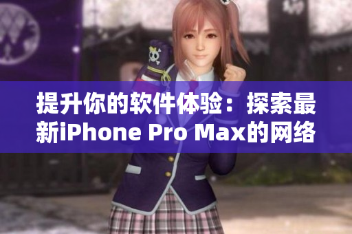提升你的软件体验：探索最新iPhone Pro Max的网络软件功能