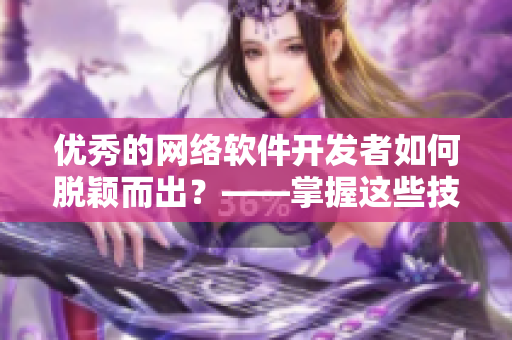 优秀的网络软件开发者如何脱颖而出？——掌握这些技能！