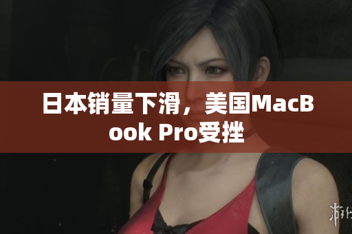 日本销量下滑，美国MacBook Pro受挫