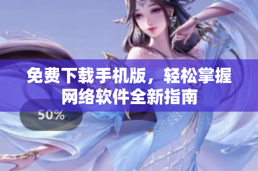 免费下载手机版，轻松掌握网络软件全新指南
