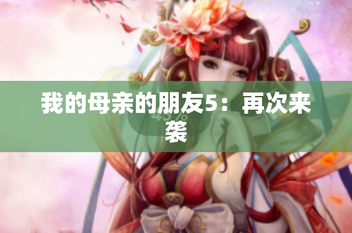 我的母亲的朋友5：再次来袭