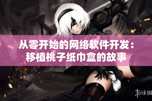 从零开始的网络软件开发：移植桃子纸巾盒的故事