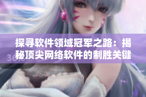 探寻软件领域冠军之路：揭秘顶尖网络软件的制胜关键